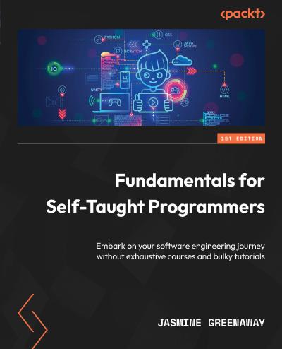 Fundamentals for Self-Taught Programmers: Embark on your software engineering journey without exhaustive courses and bulky tutorials