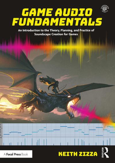 Game Audio Fundamentals: An Introduction to the Theory, Planning, and Practice of Soundscape Creation for Games