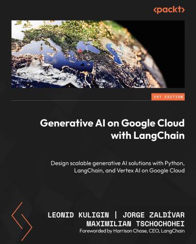 Generative AI on Google Cloud with LangChain: Design scalable generative AI solutions with Python, LangChain, and Vertex AI on Google Cloud