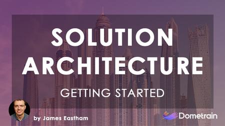 Getting Started: Solution Architecture