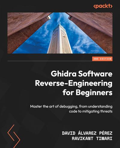 Ghidra Software Reverse-Engineering for Beginners: Master the art of debugging, from understanding code to mitigating threats, 2nd Edition