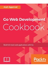 Go Web Development Cookbook: Build full-stack web applications with Go