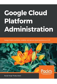 Google Cloud Platform Administration: Design highly available, scalable, and secure cloud solutions on GCP