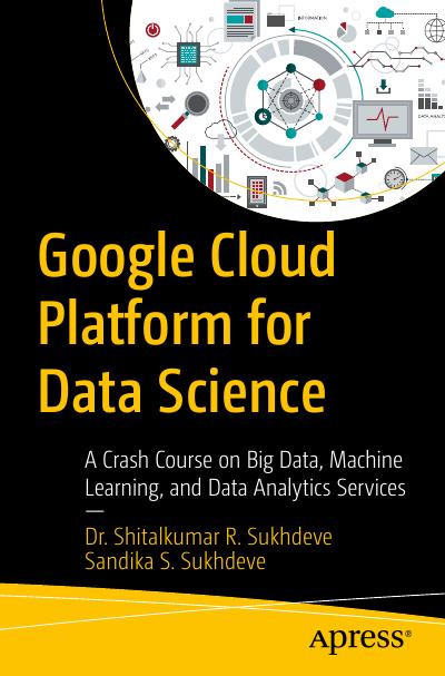 Google Cloud Platform for Data Science: A Crash Course on Big Data, Machine Learning, and Data Analytics Services