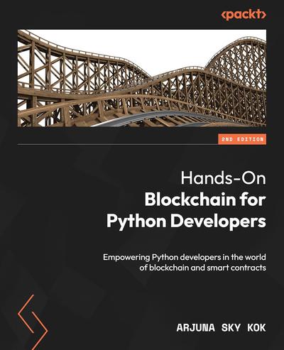 Hands-On Blockchain for Python Developers: Empowering Python developers in the world of blockchain and smart contracts, 2nd Edition