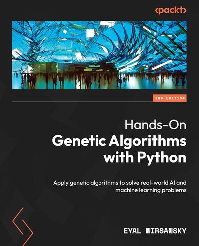 Hands-On Genetic Algorithms with Python: Apply genetic algorithms to solve real-world AI and machine learning problems, 2nd Edition