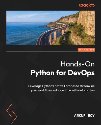 Hands-On Python for DevOps: Leverage Python’s native libraries to streamline your workflow and save time with automation