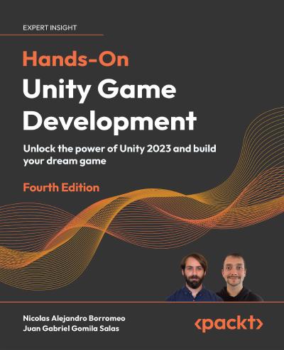 Hands-On Unity Game Development: Unlock the power of Unity 2023 and build your dream game, 4th Edition