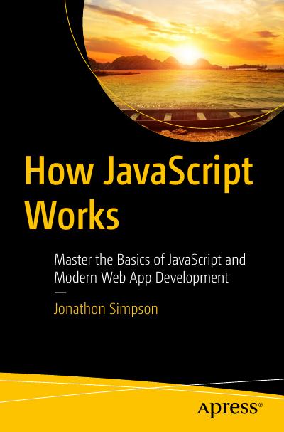 How JavaScript Works: Master the Basics of JavaScript and Modern Web App Development