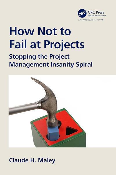 How Not to Fail at Projects: Stopping the Project Management Insanity Spiral