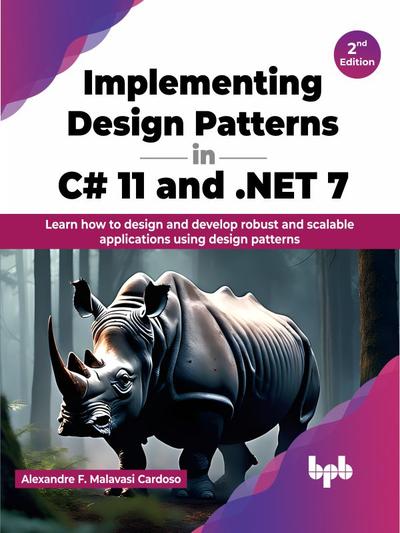 Implementing Design Patterns in C# 11 and .NET 7: Learn how to design and develop robust and scalable applications using design patterns, 2nd Edition