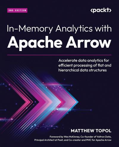 In-Memory Analytics with Apache Arrow: Accelerate data analytics for efficient processing of flat and hierarchical data structures, 2nd Edition