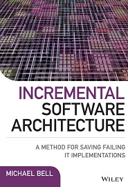 Incremental Software Architecture: A Method for Saving Failing IT Implementations