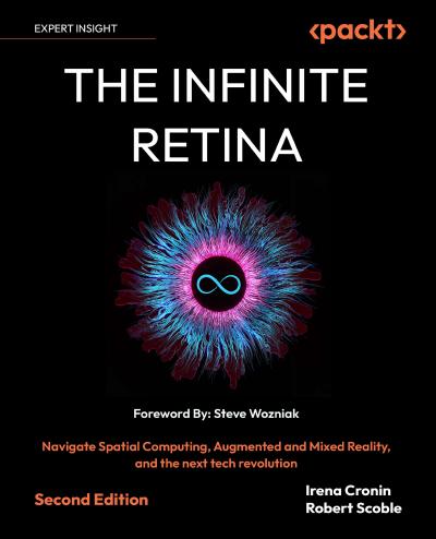 The Infinite Retina: Navigate Spatial Computing, Augmented and Mixed Reality, and the next tech revolution, 2nd Edition