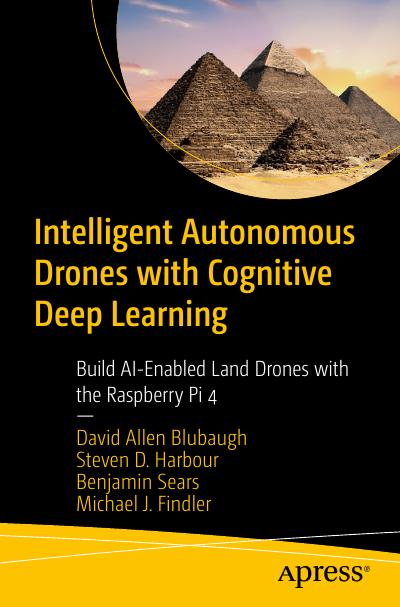 Intelligent Autonomous Drones with Cognitive Deep Learning: Build AI-Enabled Land Drones with the Raspberry Pi 4