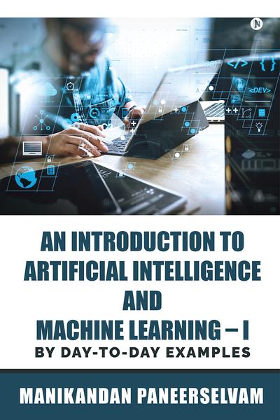 An Introduction to Artificial Intelligence and Machine Learning – I: By Day-To-Day Examples