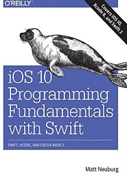 iOS 10 Programming Fundamentals with Swift: Swift, Xcode, and Cocoa Basics