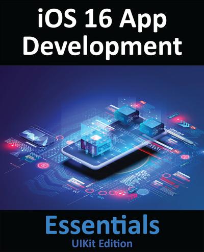 iOS 16 App Development Essentials – UIKit Edition: Learn to Develop iOS 16 Apps with Xcode 14 and Swift