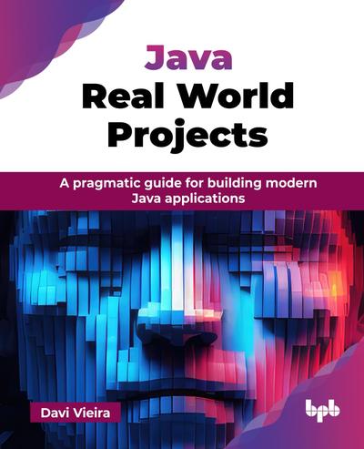 Java Real World Projects: A pragmatic guide for building modern Java applications