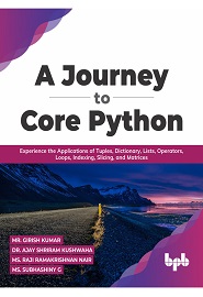 A Journey to Core Python: Experience the Applications of Tuples, Dictionary, Lists, Operators, Loops, Indexing, Slicing, and Matrices