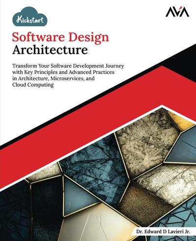 Kickstart Software Design Architecture: Transform Your Software Development Journey with Key Principles and Advanced Practices in Architecture, Microservices, and Cloud Computing