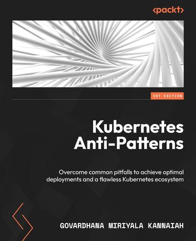 Kubernetes Anti-Patterns: Overcome common pitfalls to achieve optimal deployments and a flawless Kubernetes ecosystem