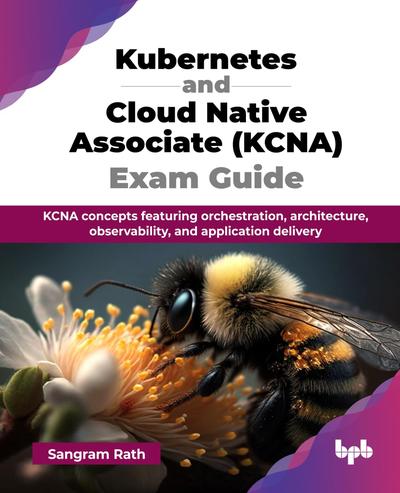 Kubernetes and Cloud Native Associate (KCNA) Exam Guide: KCNA concepts featuring orchestration, architecture, observability, and application delivery