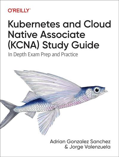 Kubernetes and Cloud Native Associate (KCNA) Study Guide: In Depth Exam Prep and Practice