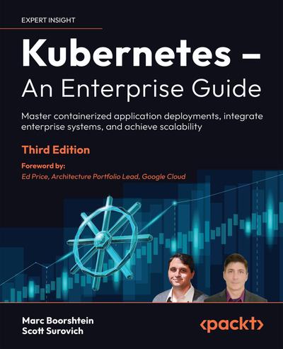 Kubernetes – An Enterprise Guide: Master containerized application deployments, integrate enterprise systems, and achieve scalability, 3rd Edition