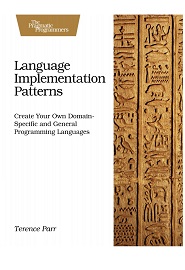 Language Implementation Patterns: Create Your Own Domain-Specific and General Programming Languages