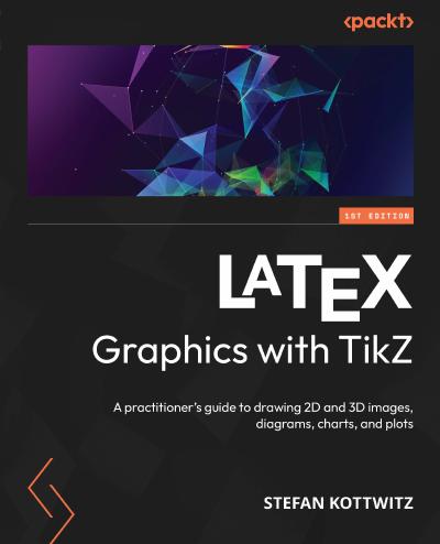 LATEX Graphics with TikZ: A practitioner’s guide to drawing 2D and 3D images, diagrams, charts, and plots