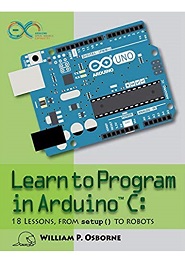 Learn to Program in Arduino C: 18 Lessons, from setup() to robots