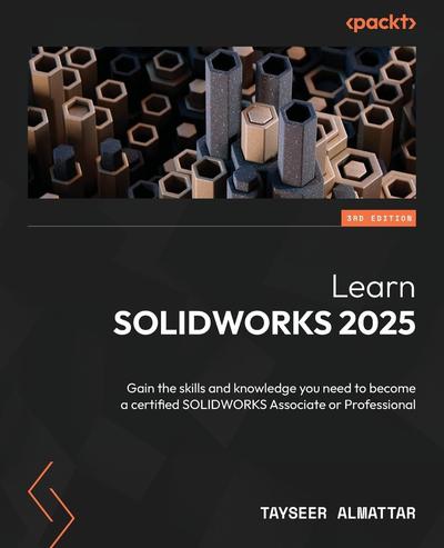 Learn SOLIDWORKS 2025: Gain the skills and knowledge you need to become a certified SOLIDWORKS Associate or Professional, 3rd Edition