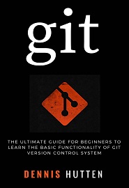 Git: Learn Version Control with Git: A step-by-step Ultimate beginners Guide