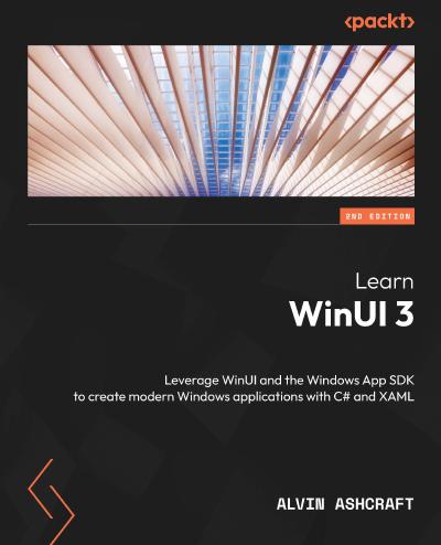 Learn WinUI 3: Leverage WinUI and the Windows App SDK to create modern Windows applications with C# and XAML, 2nd Edition