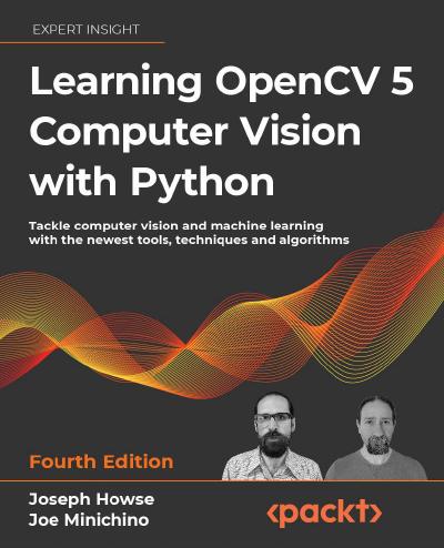 Learning OpenCV 5 Computer Vision with Python: Tackle computer vision and machine learning with the newest tools, techniques and algorithms, 4th Edition