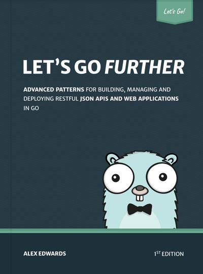 Let’s Go Further! Advanced patterns for building APIs and web applications in Go