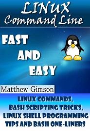 Linux Command Line: FAST and EASY!: Linux Commands, Bash Scripting Tricks, Linux Shell Programming Tips and Bash One-Liners