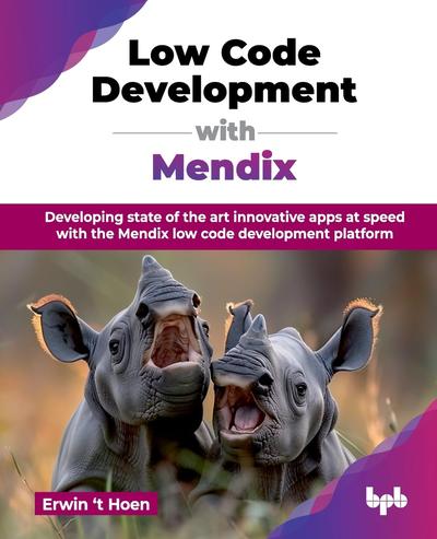 Low Code Development with Mendix: Developing state of the art innovative apps at speed with the Mendix low code development platform