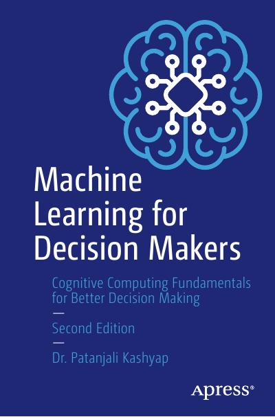 Machine Learning for Decision Makers: Cognitive Computing Fundamentals for Better Decision Making, 2nd Edition