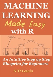 Machine Learning Made Easy with R: An Intuitive Step by Step Blueprint for Beginners