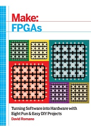 Make: FPGAs: Turning Software into Hardware with Eight Fun and Easy DIY Projects