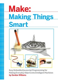 Making Things Smart: Easy Embedded JavaScript Programming for Making Everyday Objects into Intelligent Machines