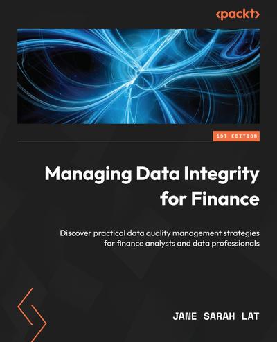 Managing Data Integrity for Finance: Discover practical data quality management strategies for finance analysts and data professionals