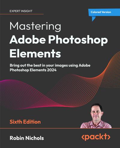 Mastering Adobe Photoshop Elements: Bring out the best in your images using Adobe Photoshop Elements 2024, 6th Edition