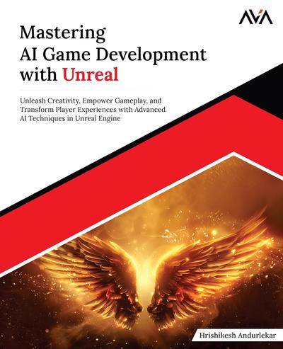 Mastering AI Game Development with Unreal: Unleash Creativity, Empower Gameplay, and Transform Player Experiences with Advanced AI Techniques in Unreal Engine