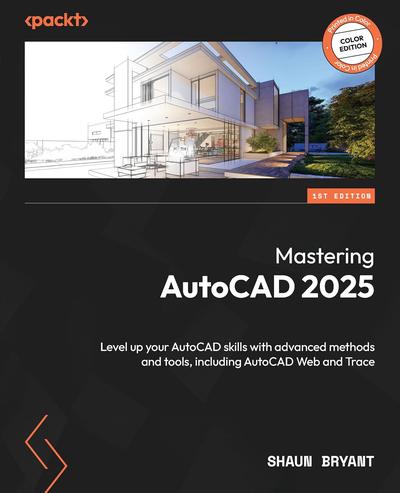 Mastering AutoCAD 2025: Level up your AutoCAD skills with advanced methods and tools, including AutoCAD Web and Trace