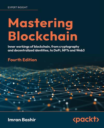 Mastering Blockchain: Inner workings of blockchain, from cryptography and decentralized identities, to DeFi, NFTs and Web3, 4th Edition