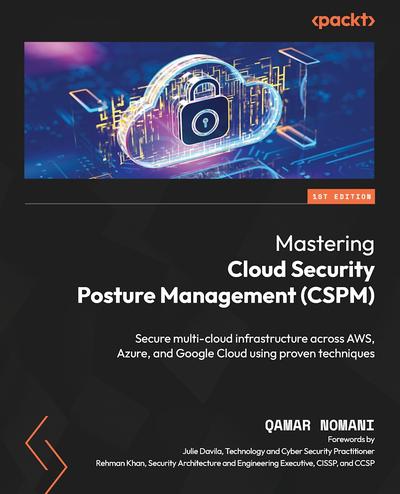 Mastering Cloud Security Posture Management (CSPM): Secure multi-cloud infrastructure across AWS, Azure, and Google Cloud using proven techniques