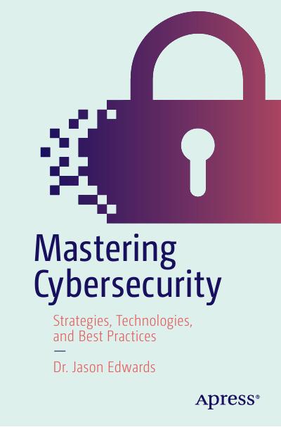 Mastering Cybersecurity: Strategies, Technologies, and Best Practices